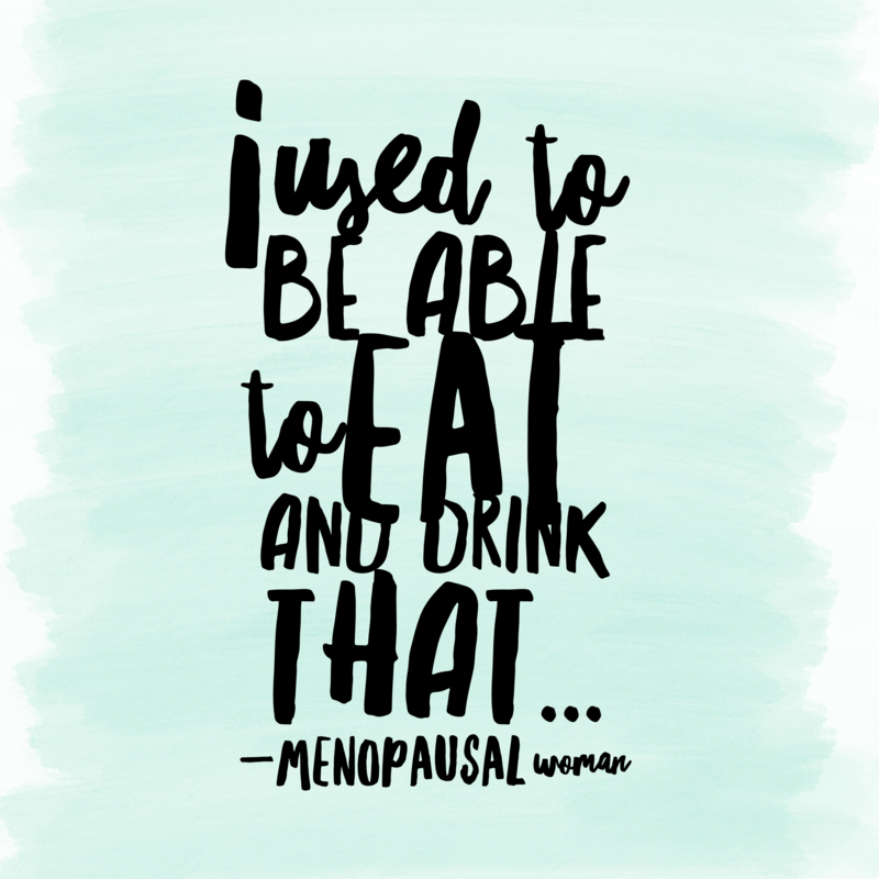 "I used to be able to eat that" - Menopausal Woman "I used to be able to eat that" - Menopausal Woman